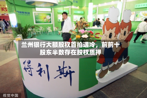 兰州银行大额股权首拍遇冷，前前十股东半数存在股权质押-第2张图片