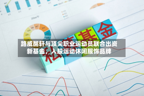 路威酩轩与顶尖职业运动员联合出资新基金，入股运动休闲服饰品牌-第2张图片