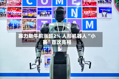 赛力斯午前涨超2% 人形机器人“小赛”首次亮相-第2张图片