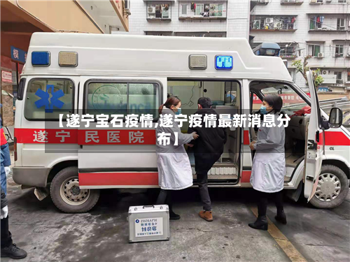 【遂宁宝石疫情,遂宁疫情最新消息分布】-第2张图片