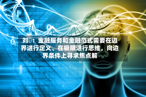 刘珺：金融服务和金融范式需要在边界进行定义、在极限进行思维	，向边界条件上寻求焦点解-第2张图片