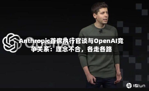 Anthropic首席执行官谈与OpenAI竞争关系：理念不合	，各走各路-第2张图片