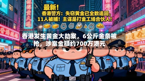 香港发生黄金大劫案，6公斤金条被抢，涉案金额约700万港元-第3张图片