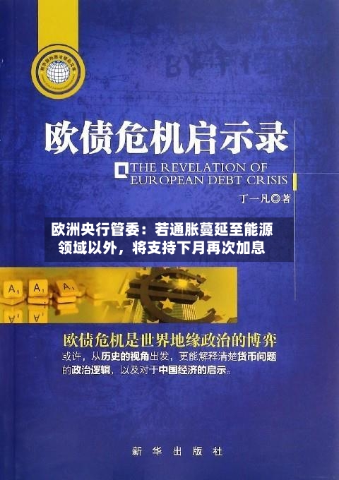 欧洲央行管委：若通胀蔓延至能源领域以外	，将支持下月再次加息-第2张图片