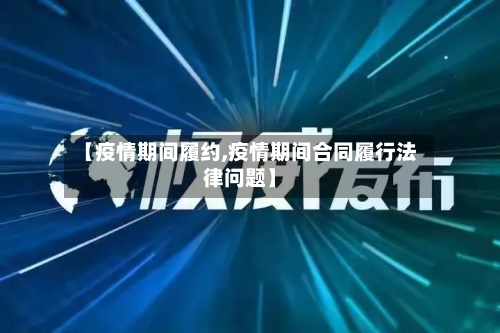 【疫情期间履约,疫情期间合同履行法律问题】
