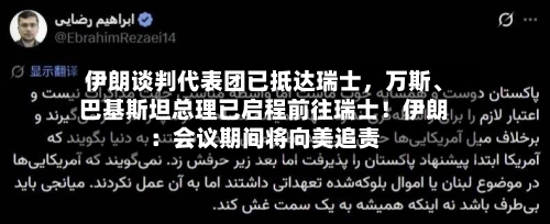 伊朗谈判代表团已抵达瑞士，万斯、巴基斯坦总理已启程前往瑞士！伊朗：会议期间将向美追责-第2张图片