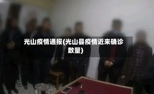 光山疫情通报(光山县疫情近来确诊数量)-第2张图片