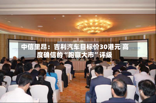 中信里昂：吉利汽车目标价30港元 高度确信的“跑赢大市	”评级-第3张图片