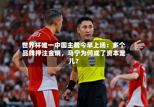 世界杯唯一中国主裁今早上场：多个品牌押注金哨，马宁为何成了资本宠儿？-第2张图片