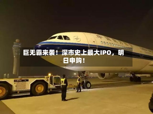 巨无霸来袭！深市史上最大IPO，明日申购！-第2张图片