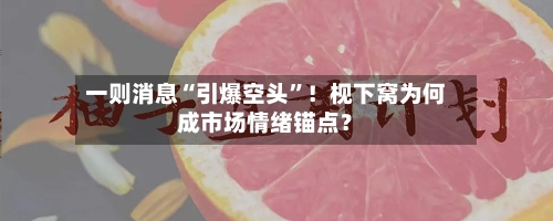 一则消息“引爆空头”！枧下窝为何成市场情绪锚点？-第2张图片