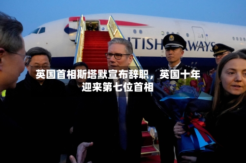 英国首相斯塔默宣布辞职	，英国十年迎来第七位首相-第2张图片