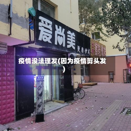 疫情没法理发(因为疫情剪头发)
