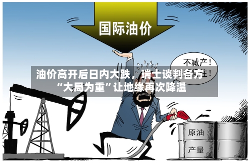 油价高开后日内大跌	，瑞士谈判各方“大局为重”让地缘再次降温-第2张图片