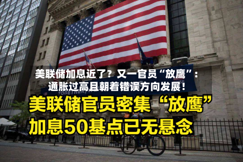 美联储加息近了？又一官员“放鹰	”：通胀过高且朝着错误方向发展！-第2张图片