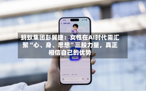 蚂蚁集团彭翼捷：女性在AI时代需汇聚“心、身、思想”三股力量，真正相信自己的优势-第2张图片
