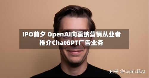 IPO前夕 OpenAI向戛纳营销从业者推介ChatGPT广告业务