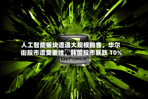 人工智能板块遭遇大规模抛售，华尔街股市遭受重挫	，韩国股市暴跌 10%-第2张图片