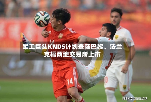 军工巨头KNDS计划登陆巴黎	、法兰克福两地交易所上市-第2张图片
