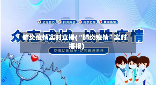 肺炎疫情实时直播(“肺炎疫情”实时播报)-第2张图片