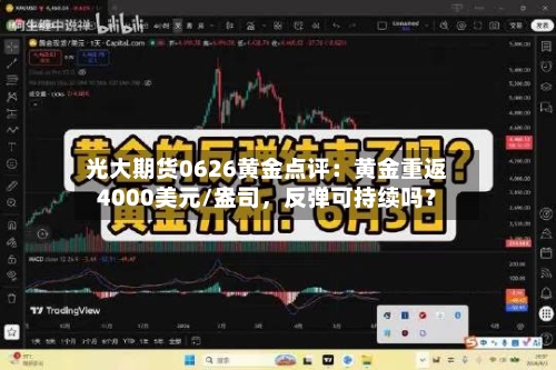 光大期货0626黄金点评：黄金重返4000美元/盎司，反弹可持续吗？-第3张图片