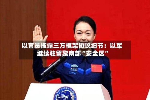 以官员披露三方框架协议细节：以军继续驻留黎南部“安全区”-第2张图片