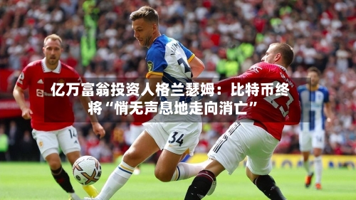 亿万富翁投资人格兰瑟姆：比特币终将“悄无声息地走向消亡	”-第3张图片