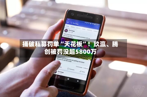 捅破私募罚单“天花板”！玖瀛、腾创被罚没超5800万-第2张图片