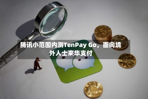 腾讯小范围内测TenPay Go，面向境外人士来华支付-第2张图片