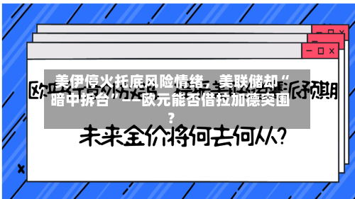 美伊停火托底风险情绪，美联储却“暗中拆台	”——欧元能否借拉加德突围？-第2张图片