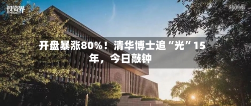 开盘暴涨80%！清华博士追“光”15年，今日敲钟-第2张图片