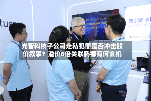 光智科技子公司走私犯罪是否冲击股价叙事?溢价6倍关联腾挪有何玄机-第3张图片