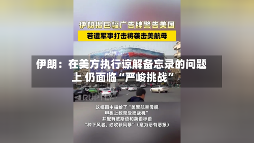 伊朗：在美方执行谅解备忘录的问题上 仍面临“严峻挑战	”-第2张图片