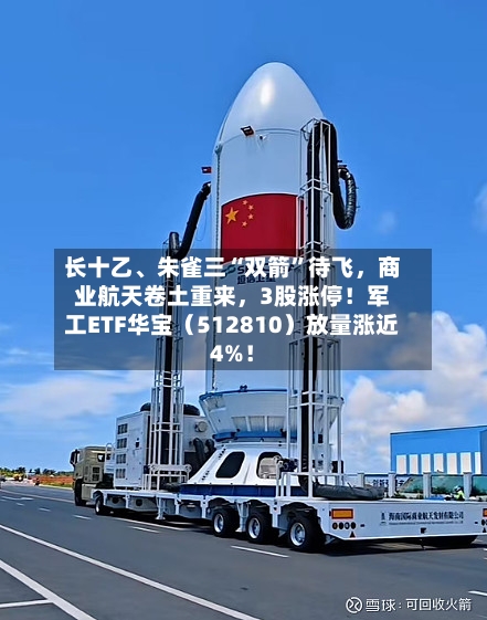 长十乙、朱雀三“双箭”待飞，商业航天卷土重来	，3股涨停！军工ETF华宝（512810）放量涨近4%！-第2张图片