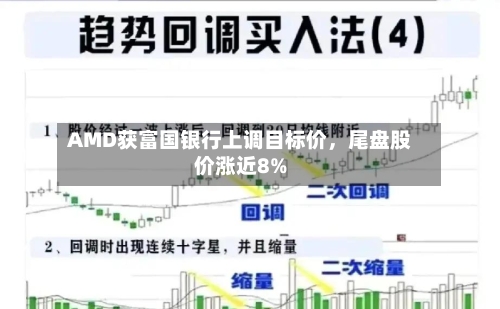 AMD获富国银行上调目标价	，尾盘股价涨近8%-第2张图片