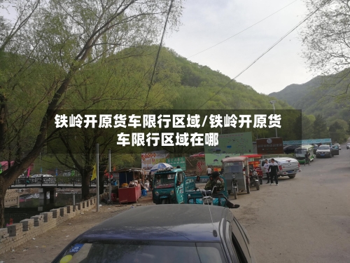 铁岭开原货车限行区域/铁岭开原货车限行区域在哪