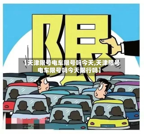 【天津限号电车限号吗今天,天津限号电车限号吗今天限行吗】