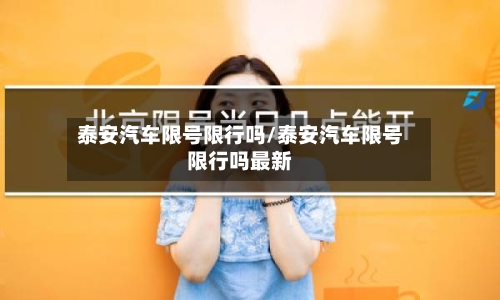 泰安汽车限号限行吗/泰安汽车限号限行吗最新