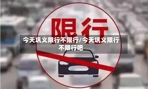 今天巩义限行不限行/今天巩义限行不限行吧
