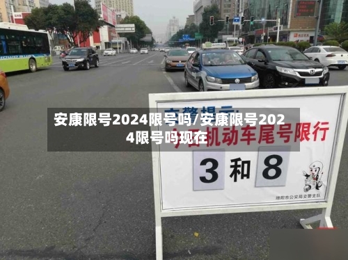 安康限号2024限号吗/安康限号2024限号吗现在