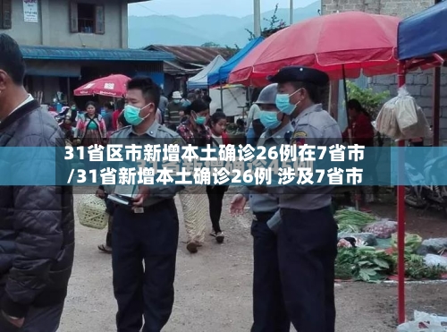 31省区市新增本土确诊26例在7省市/31省新增本土确诊26例 涉及7省市