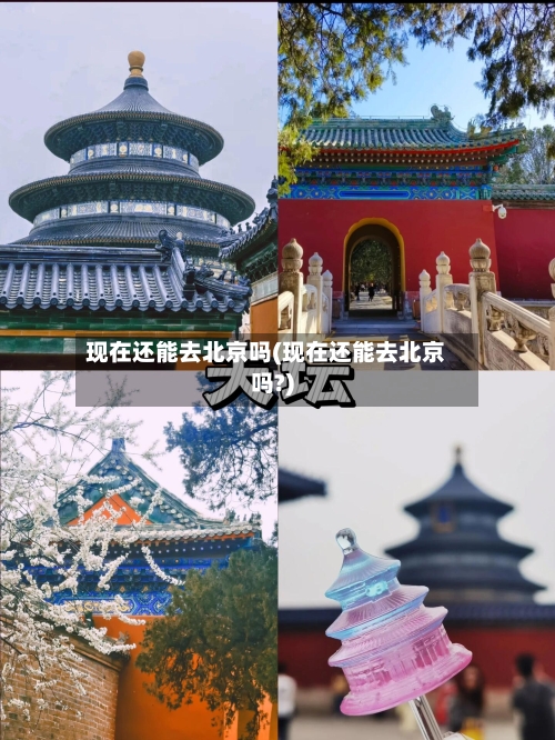 现在还能去北京吗(现在还能去北京吗?)-第3张图片