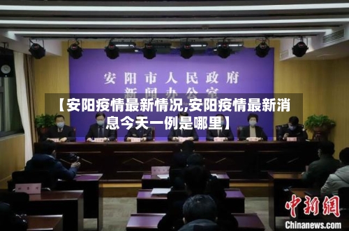 【安阳疫情最新情况,安阳疫情最新消息今天一例是哪里】