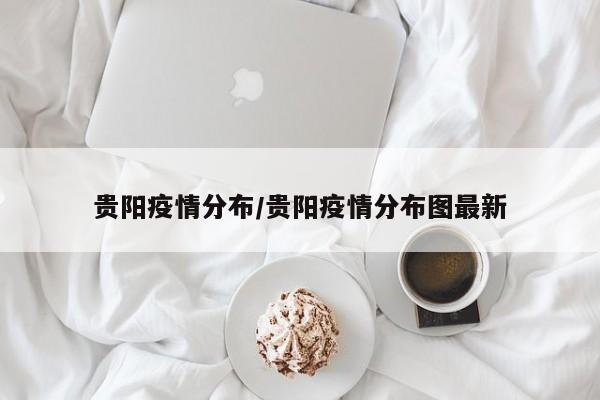贵阳疫情分布/贵阳疫情分布图最新