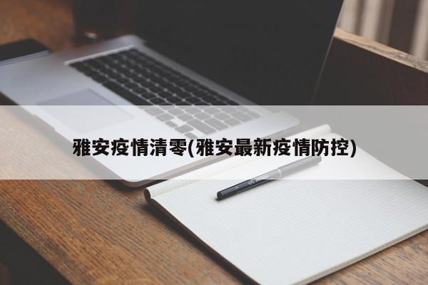 雅安疫情清零(雅安最新疫情防控)