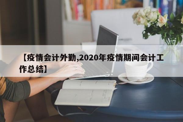 【疫情会计外勤,2020年疫情期间会计工作总结】