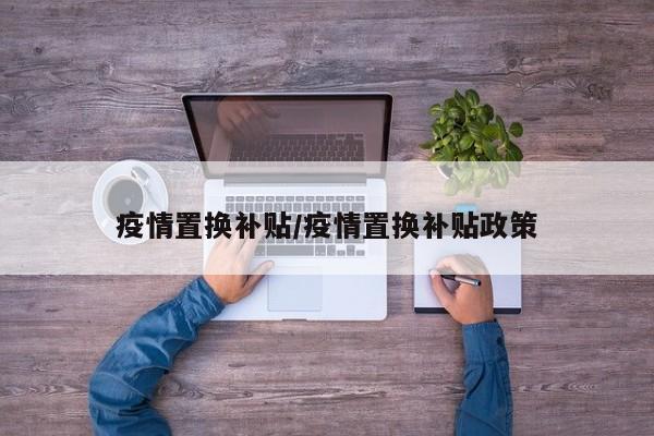 疫情置换补贴/疫情置换补贴政策