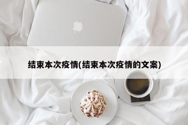 结束本次疫情(结束本次疫情的文案)