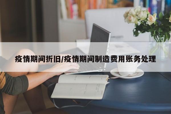 疫情期间折旧/疫情期间制造费用账务处理