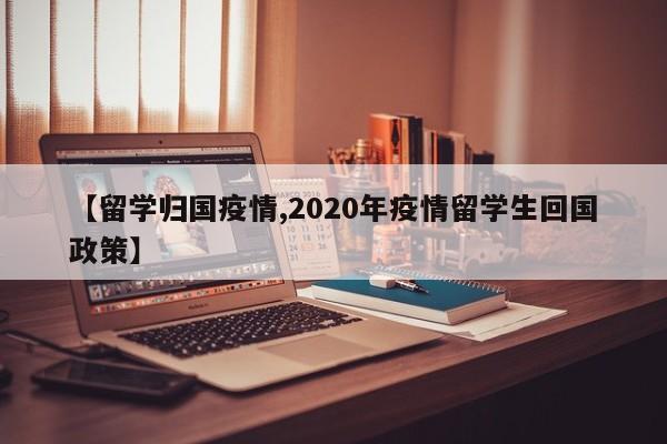 【留学归国疫情,2020年疫情留学生回国政策】
